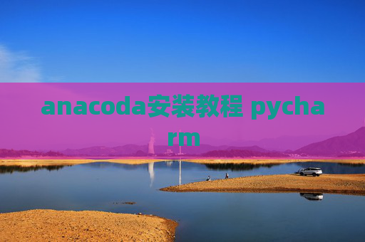 anacoda安装教程 pycharm anacoda安装教程 pycharm